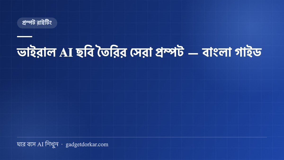 ভাইরাল AI ছবি তৈরির সেরা প্রম্পট — ২০টি রেডিমেড বাংলা প্রম্পট