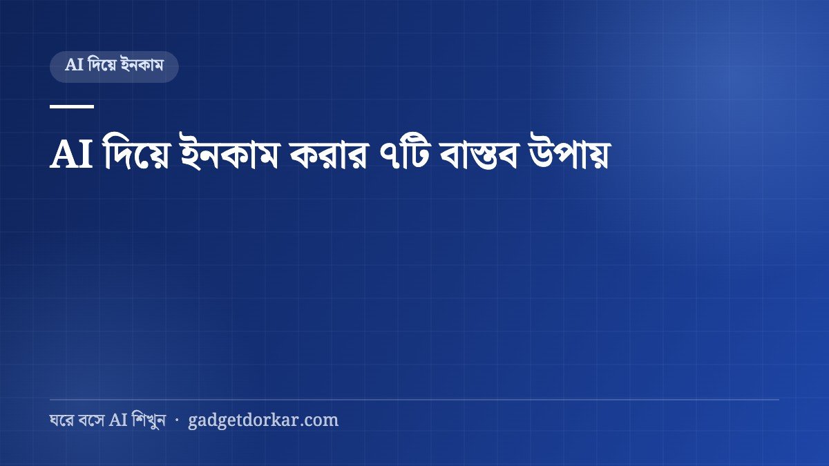 AI দিয়ে ইনকাম করার ৭টি বাস্তব উপায় (বাংলাদেশ প্রেক্ষাপট)