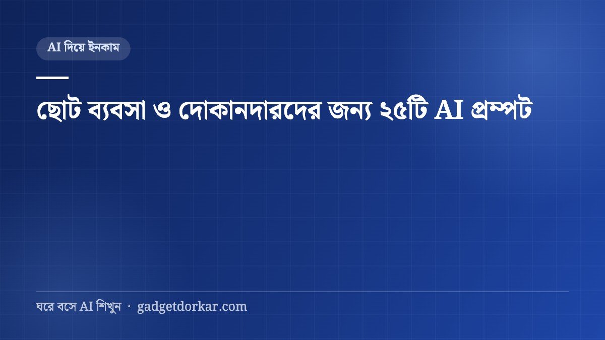 ছোট ব্যবসা ও দোকানদারদের জন্য AI — ২৫টি রেডিমেড প্রম্পট