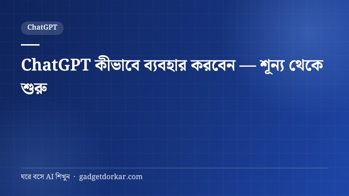 ChatGPT কীভাবে ব্যবহার করবেন — শূন্য থেকে শুরু (বাংলা গাইড)