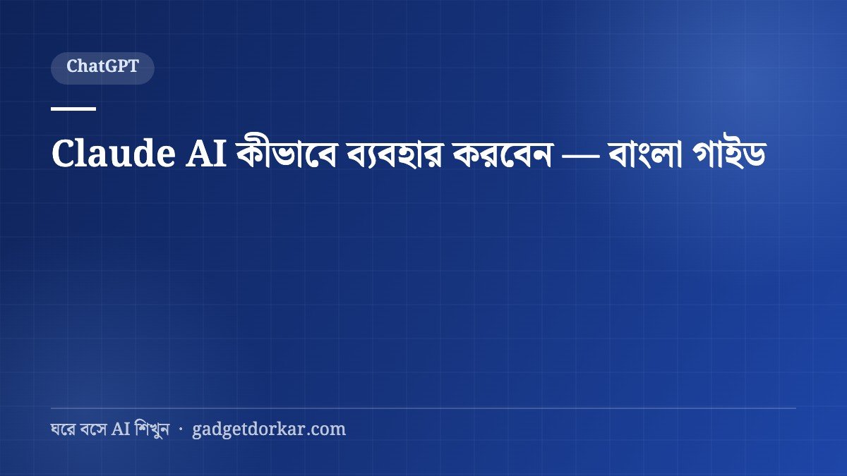 Claude AI কীভাবে ব্যবহার করবেন — বাংলা গাইড (প্রম্পটসহ)