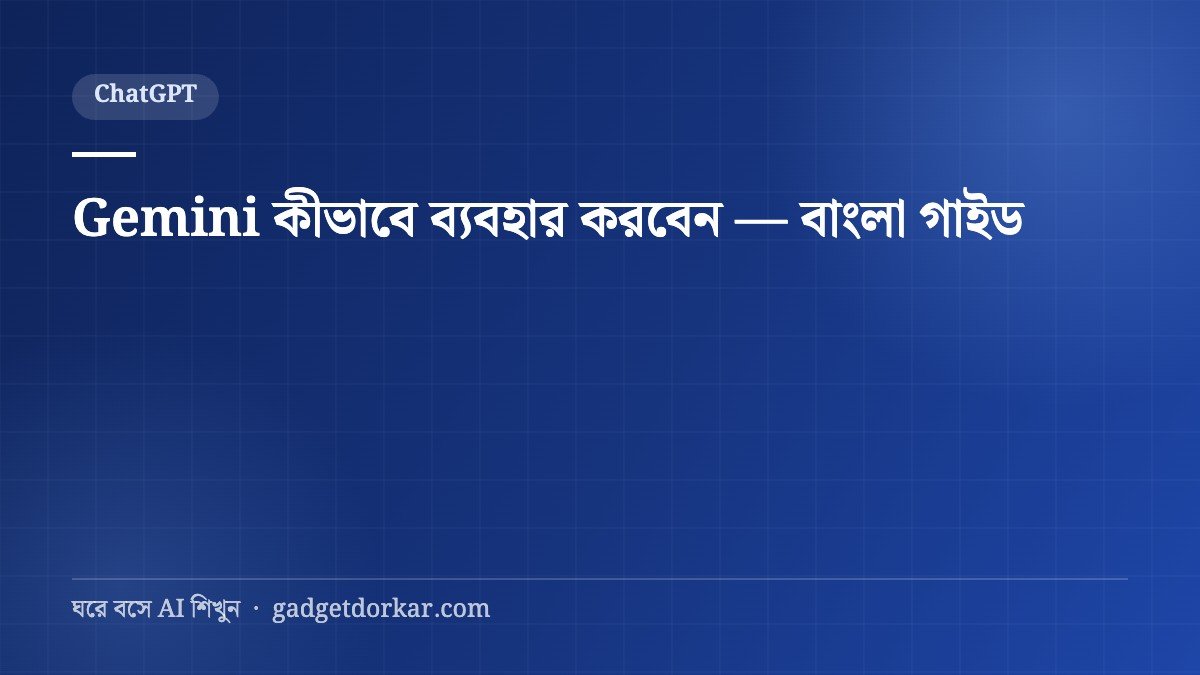 Gemini কীভাবে ব্যবহার করবেন — বাংলা গাইড (প্রম্পটসহ)