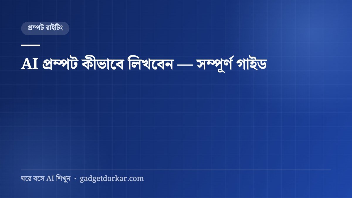 AI প্রম্পট কীভাবে লিখবেন — বাংলায় সম্পূর্ণ গাইড (৩০টি ফ্রি প্রম্পট)
