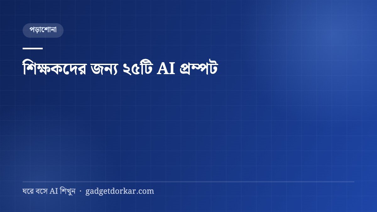 শিক্ষকদের জন্য AI — পাঠ পরিকল্পনা থেকে খাতা দেখা পর্যন্ত ২৫টি প্রম্পট
